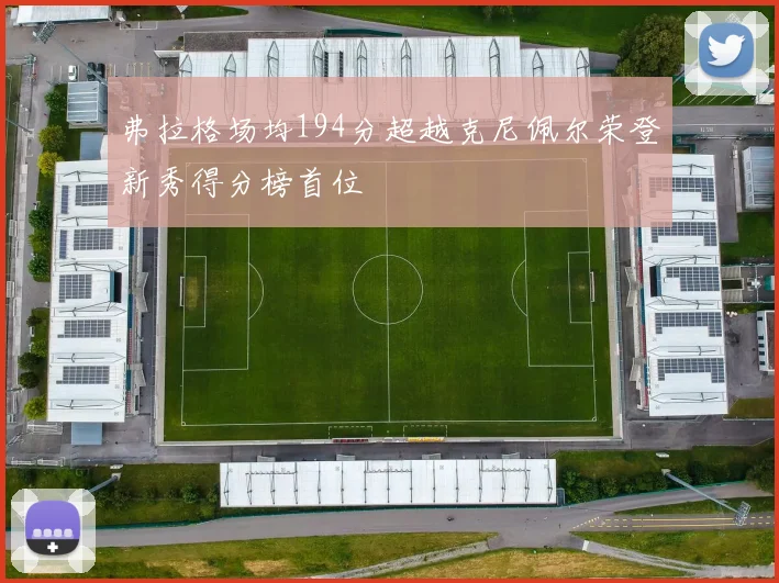 弗拉格场均194分超越克尼佩尔荣登新秀得分榜首位