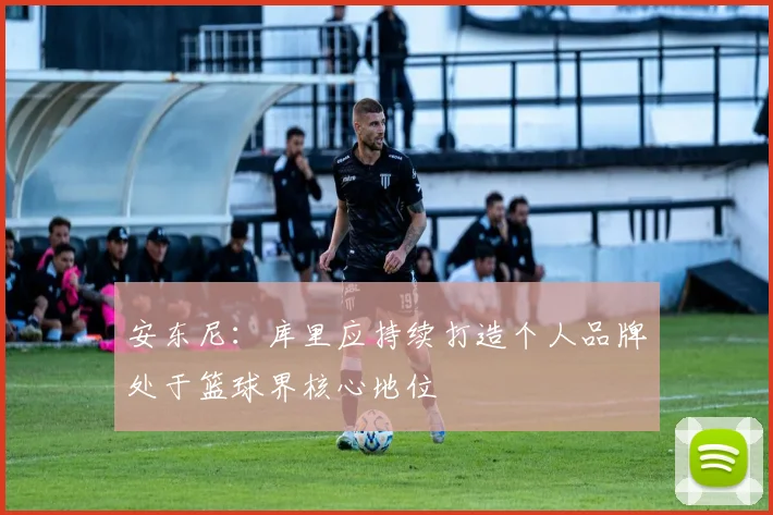安东尼：库里应持续打造个人品牌处于篮球界核心地位
