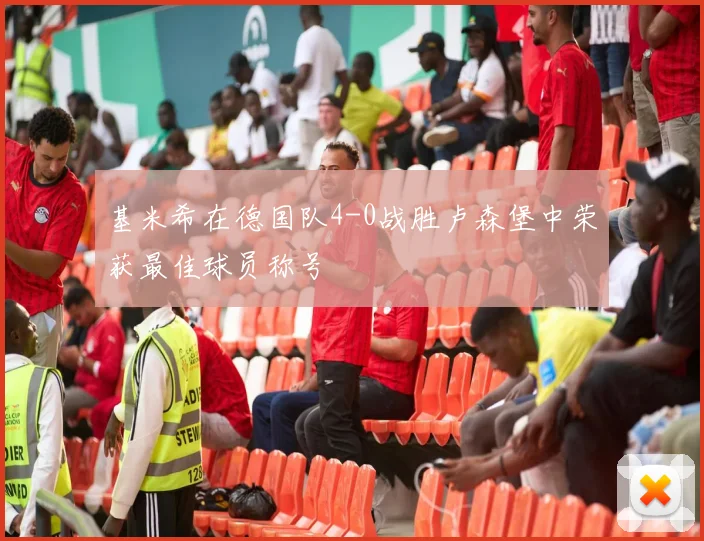 基米希在德国队4-0战胜卢森堡中荣获最佳球员称号