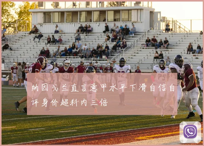 纳因戈兰直言意甲水平下滑自信自评身价超科内三倍